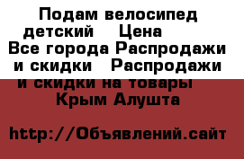 Подам велосипед детский. › Цена ­ 700 - Все города Распродажи и скидки » Распродажи и скидки на товары   . Крым,Алушта